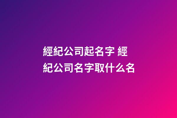 經紀公司起名字 經紀公司名字取什么名-第1張-公司起名-玄機派
